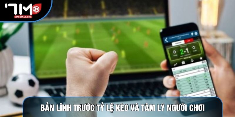 Bản lĩnh trước tỷ lệ kèo và tâm lý người chơi